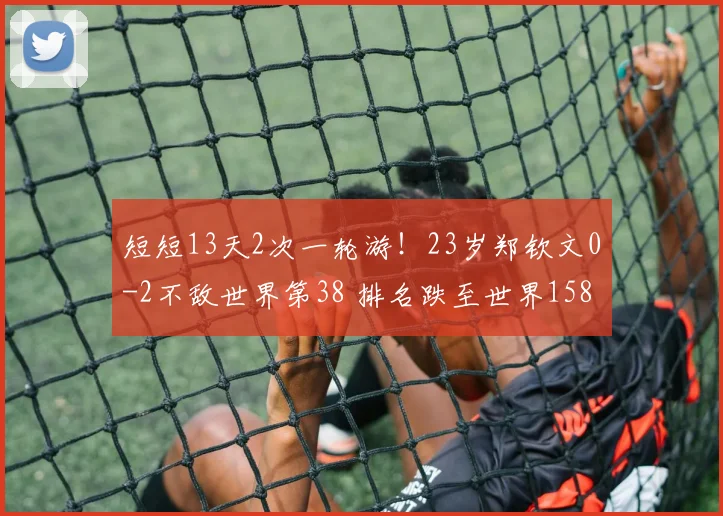 短短13天2次一轮游！23岁郑钦文0-2不敌世界第38 排名跌至世界158