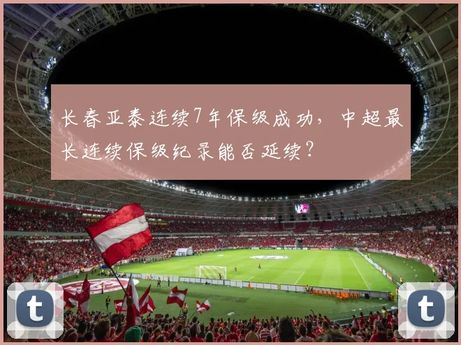 长春亚泰连续7年保级成功,中超最长连续保级纪录能否延续?